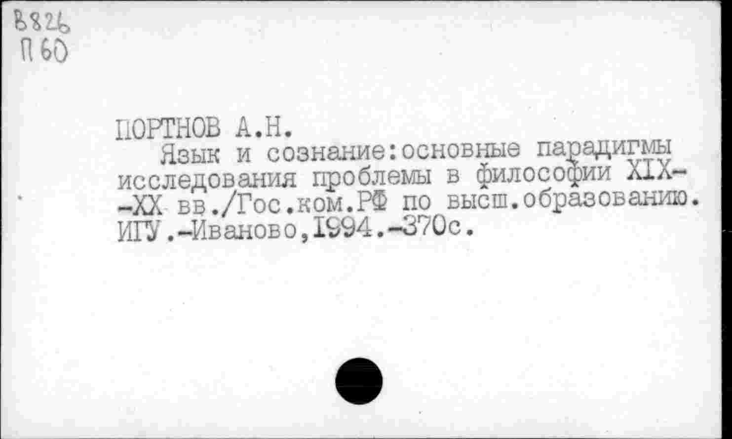 ﻿
ПОРТНОВ А.Н.
Язык и сознание:основные парадигмы исследования проблемы в философии ХХл--XX вв./Гос.ком.РФ по высш.образованию. ИГУ.-Иванов о,1994.-370с.